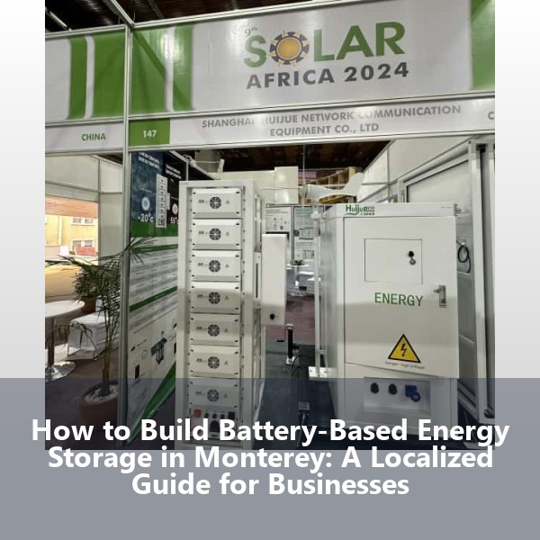 How to Build Battery-Based Energy Storage in Monterey: A Localized Guide for Businesses